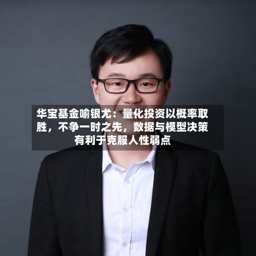 华宝基金喻银尤：量化投资以概率取胜，不争一时之先	，数据与模型决策有利于克服人性弱点-第2张图片