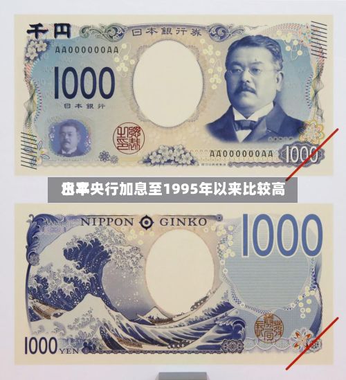 日本央行加息至1995年以来比较高水平-第2张图片