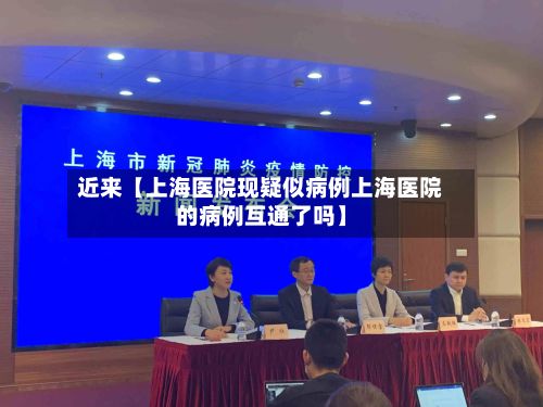 近来【上海医院现疑似病例上海医院的病例互通了吗】-第3张图片