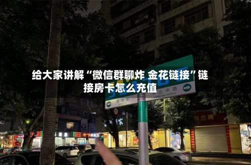 给大家讲解“微信群聊炸 金花链接”链接房卡怎么充值-第1张图片
