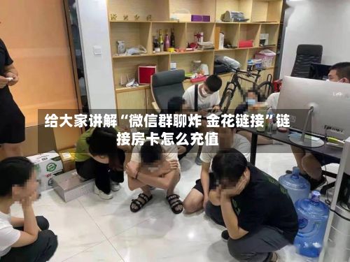 给大家讲解“微信群聊炸 金花链接	”链接房卡怎么充值-第2张图片