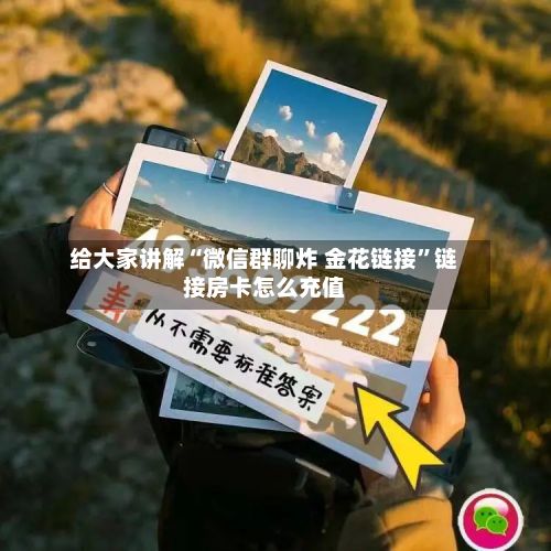 给大家讲解“微信群聊炸 金花链接”链接房卡怎么充值-第3张图片