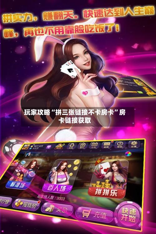 玩家攻略“拼三张链接不卡房卡”房卡链接获取-第2张图片