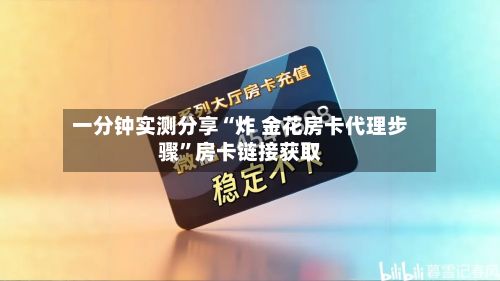 一分钟实测分享“炸 金花房卡代理步骤”房卡链接获取-第2张图片