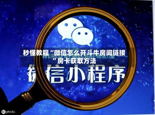 秒懂教程“微信怎么开斗牛房间链接”房卡获取方法-第2张图片