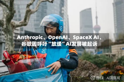 Anthropic、OpenAI	、SpaceX AI、谷歌因呼吁“放缓	”AI发展被起诉-第2张图片