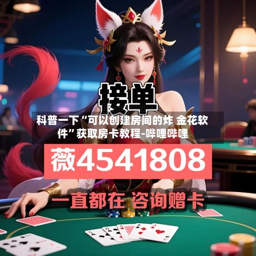 科普一下“可以创建房间的炸 金花软件”获取房卡教程-哔哩哔哩-第2张图片