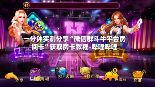 一分钟实测分享“微信群斗牛平台房间卡”获取房卡教程-哔哩哔哩-第2张图片