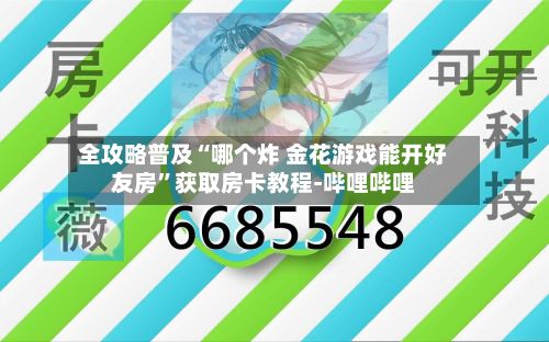 全攻略普及“哪个炸 金花游戏能开好友房”获取房卡教程-哔哩哔哩-第3张图片