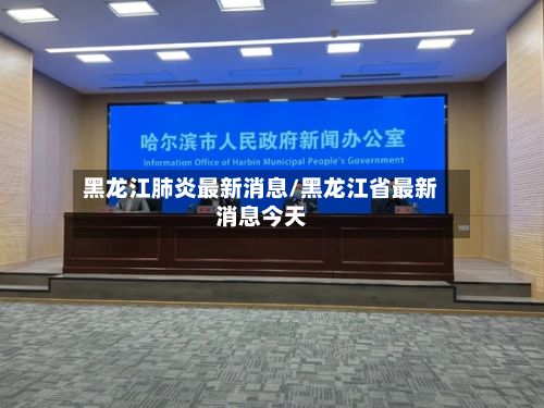 黑龙江肺炎最新消息/黑龙江省最新消息今天-第2张图片