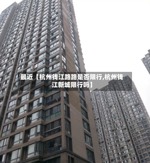 最近【杭州钱江路路是否限行,杭州钱江新城限行吗】-第2张图片