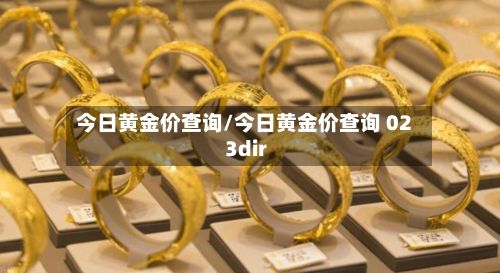 今日黄金价查询/今日黄金价查询 023dir