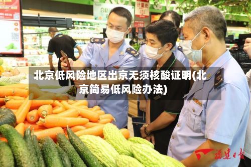 北京低风险地区出京无须核酸证明(北京简易低风险办法)