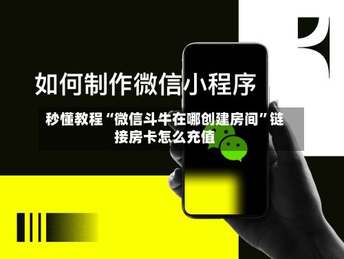 秒懂教程“微信斗牛在哪创建房间”链接房卡怎么充值-第2张图片