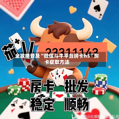 全攻略普及“微信斗牛平台房卡h5”房卡获取方法