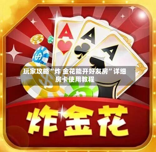 玩家攻略“炸 金花能开好友房”详细房卡使用教程-第2张图片