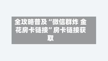 全攻略普及“微信群炸 金花房卡链接”房卡链接获取