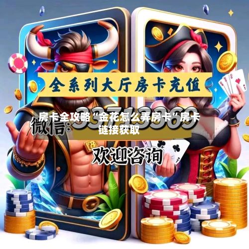 房卡全攻略“金花怎么弄房卡”房卡链接获取-第3张图片
