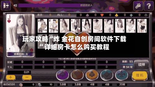 玩家攻略“炸 金花自创房间软件下载”详细房卡怎么购买教程