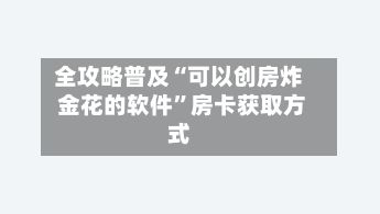 全攻略普及“可以创房炸 金花的软件”房卡获取方式-第2张图片