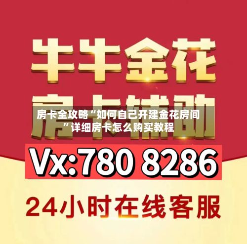 房卡全攻略“如何自己开建金花房间”详细房卡怎么购买教程