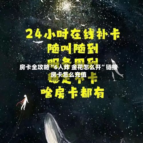 房卡全攻略“6人炸 金花怎么开”链接房卡怎么充值-第2张图片