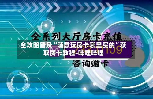 全攻略普及“随意玩房卡哪里买的”获取房卡教程-哔哩哔哩-第2张图片