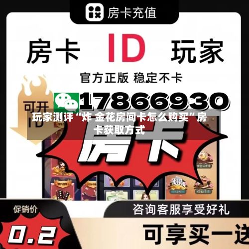 玩家测评“炸 金花房间卡怎么购买”房卡获取方式-第2张图片