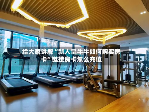给大家讲解“新人皇牛牛如何购买房卡”链接房卡怎么充值-第2张图片