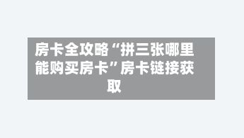房卡全攻略“拼三张哪里能购买房卡	”房卡链接获取-第2张图片