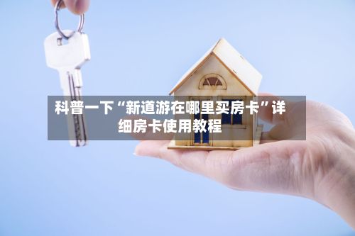 科普一下“新道游在哪里买房卡	”详细房卡使用教程-第3张图片