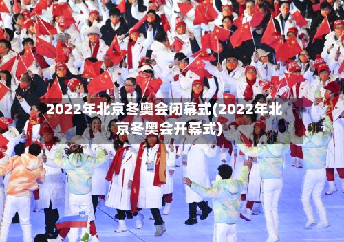 2022年北京冬奥会闭幕式(2022年北京冬奥会开幕式)-第2张图片