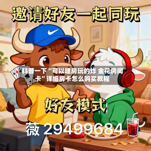 科普一下“可以建房玩的炸 金花房间卡”详细房卡怎么购买教程