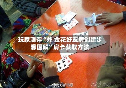 玩家测评“炸 金花好友房创建步骤图解	”房卡获取方法-第3张图片