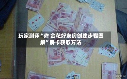 玩家测评“炸 金花好友房创建步骤图解”房卡获取方法-第2张图片
