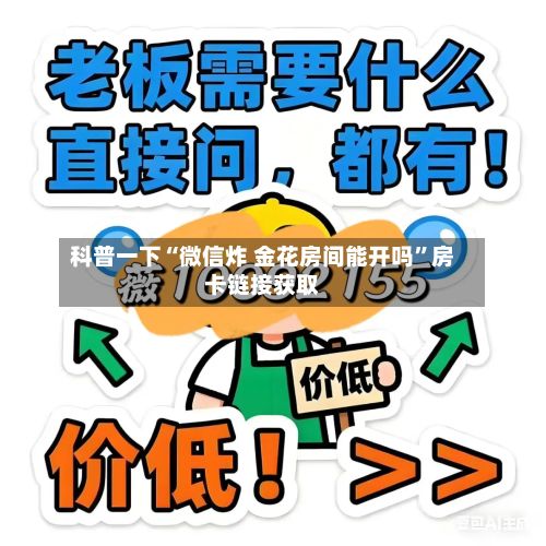 科普一下“微信炸 金花房间能开吗”房卡链接获取-第2张图片