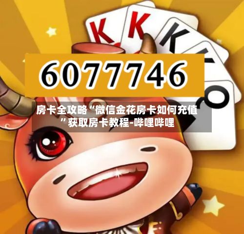 房卡全攻略“微信金花房卡如何充值	”获取房卡教程-哔哩哔哩-第2张图片
