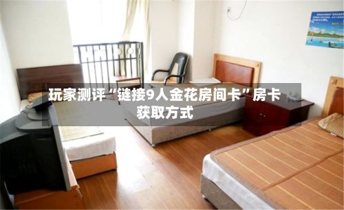 玩家测评“链接9人金花房间卡	”房卡获取方式-第3张图片