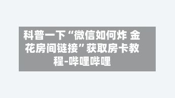 科普一下“微信如何炸 金花房间链接”获取房卡教程-哔哩哔哩-第3张图片
