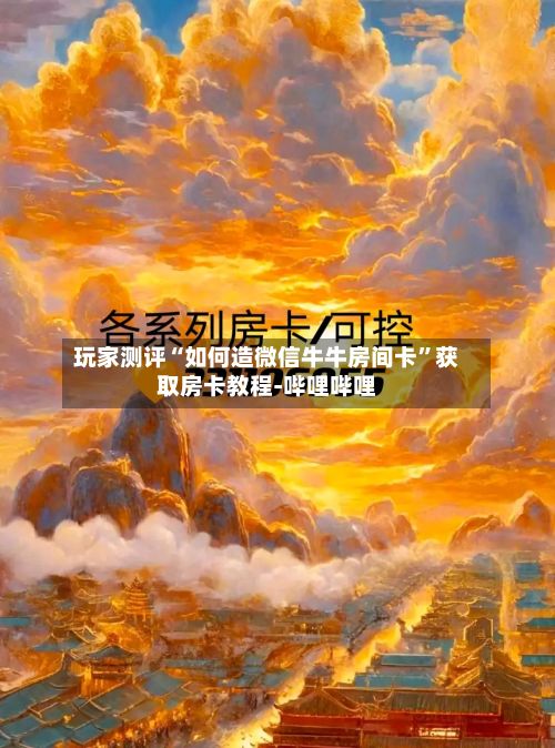 玩家测评“如何造微信牛牛房间卡”获取房卡教程-哔哩哔哩