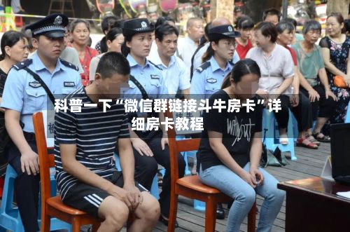 科普一下“微信群链接斗牛房卡”详细房卡教程-第3张图片