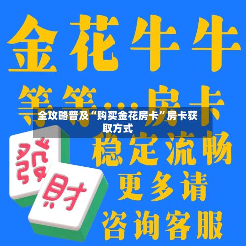 全攻略普及“购买金花房卡”房卡获取方式-第3张图片