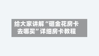 给大家讲解“砸金花房卡去哪买”详细房卡教程-第2张图片