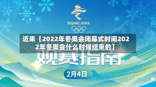 近来【2022年冬奥会闭幕式时间2022年冬奥会什么时候结束的】