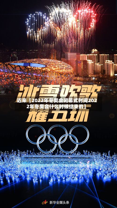 近来【2022年冬奥会闭幕式时间2022年冬奥会什么时候结束的】-第3张图片