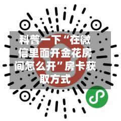 科普一下“在微信里面开金花房间怎么开”房卡获取方式