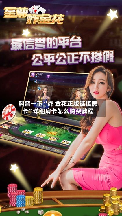 科普一下“炸 金花正版链接房卡	”详细房卡怎么购买教程-第2张图片
