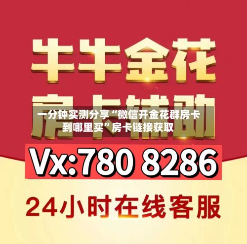 一分钟实测分享“微信开金花群房卡到哪里买”房卡链接获取
