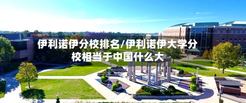伊利诺伊分校排名/伊利诺伊大学分校相当于中国什么大